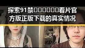 探索91禁🍆🍑🔞❌❌❌看片官方版正版下载的真实情况