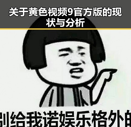 关于黄色视频9官方版的现状与分析