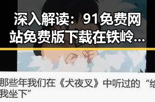 深入解读：91免费网站免费版下载在铁岭市的现状与发展