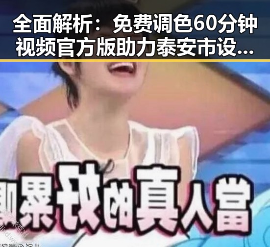 全面解析：免费调色60分钟视频官方版助力泰安市设计与创作