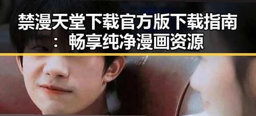 禁漫天堂下载官方版下载指南:畅享纯净漫画资源