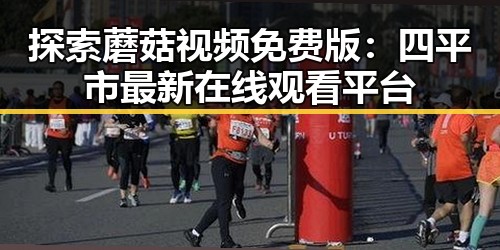 探索蘑菇视频免费版:四平市最新在线观看平台