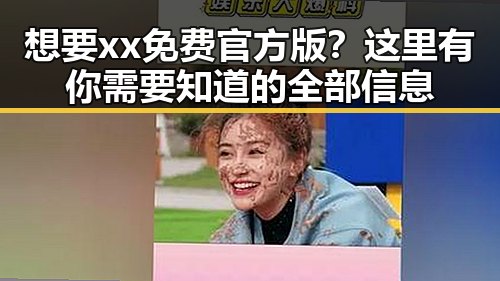 想要xx免费官方版？这里有你需要知道的全部信息