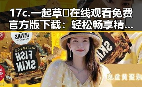 17c.一起草🌿在线观看免费官方版下载：轻松畅享精彩内容