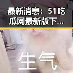 最新消息：51吃瓜网最新版下载助力铜陵市娱乐圈新星崛起