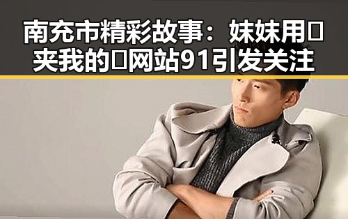 南充市精彩故事:妺妺用🐻夹我的🍌网站91引发关注