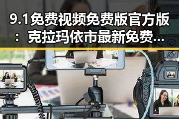 9.1免费视频免费版官方版:克拉玛依市最新免费观看体验指南