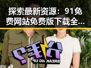 探索最新资源:91免费网站免费版下载全指南