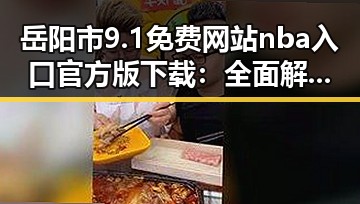 岳阳市9.1免费网站nba入口官方版下载:全面解析与实用指南