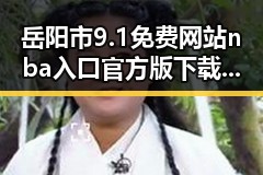 岳阳市9.1免费网站nba入口官方版下载:全面解析与实用指南