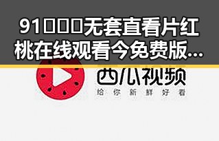 91❌❌❌无套直看片红桃在线观看今免费版：最新热门内容解析