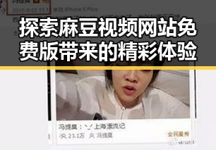 探索麻豆视频网站免费版带来的精彩体验