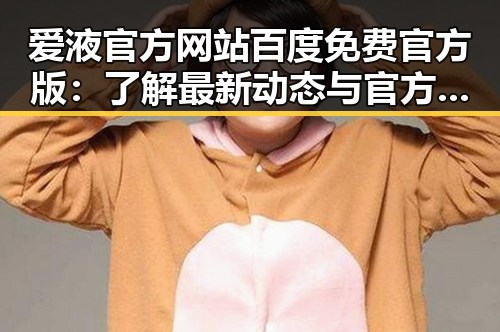 爱液官方网站百度免费官方版：了解最新动态与官方资源