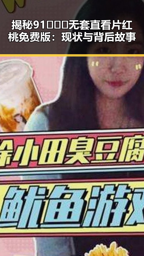 揭秘91❌❌❌无套直看片红桃免费版:现状与背后故事