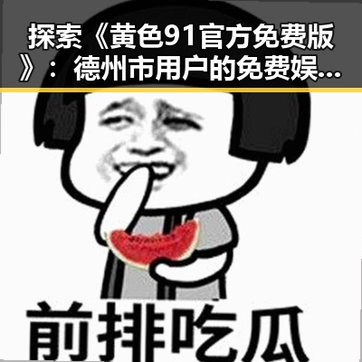 探索《黄色91官方免费版》：德州市用户的免费娱乐新体验