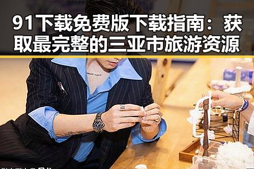 91下载免费版下载指南:获取最完整的三亚市旅游资源
