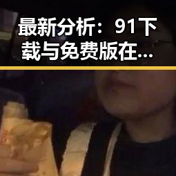 最新分析:91下载与免费版在北海市的现状与应用