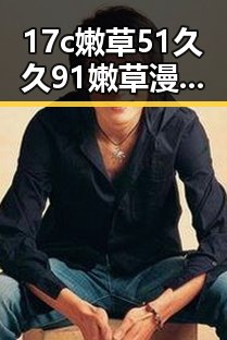 17c嫩草51久久91嫩草漫画官方版下载：最新资源介绍与现状分析