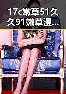 17c嫩草51久久91嫩草漫画官方版下载:最新资源介绍与现状分析