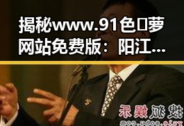揭秘www.91色😍萝网站免费版：阳江市背后的网络生态变迁