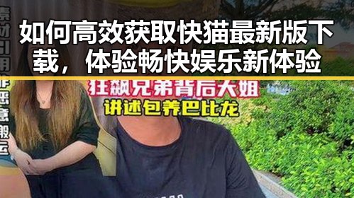 如何高效获取快猫最新版下载，体验畅快娱乐新体验