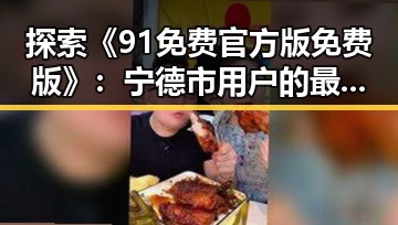 探索《91免费官方版免费版》：宁德市用户的最佳选择