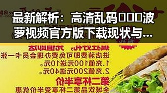 最新解析：高清乱码🔞❌♋波萝视频官方版下载现状与发展