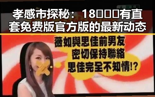 孝感市探秘:18❌❌❌有直套免费版官方版的最新动态