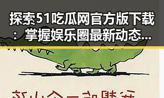 探索51吃瓜网官方版下载:掌握娱乐圈最新动态的最佳途径