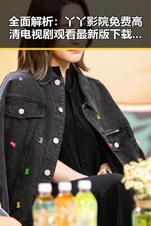 全面解析:丫丫影院免费高清电视剧观看最新版下载,体验极致清晰流畅
