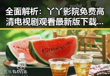 全面解析:丫丫影院免费高清电视剧观看最新版下载,体验极致清晰流畅