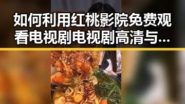 如何利用红桃影院免费观看电视剧电视剧高清与免费版看影视资源