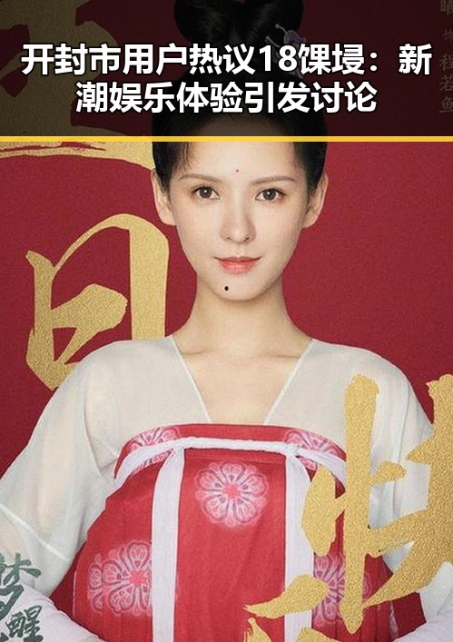 开封市用户热议18馃埐:新潮娱乐体验引发讨论