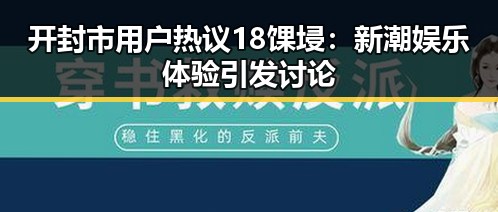 开封市用户热议18馃埐:新潮娱乐体验引发讨论
