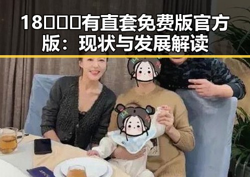 18❌❌❌有直套免费版官方版:现状与发展解读