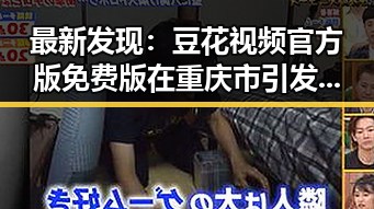 最新发现：豆花视频官方版免费版在重庆市引发热议