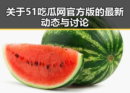 关于51吃瓜网官方版的最新动态与讨论