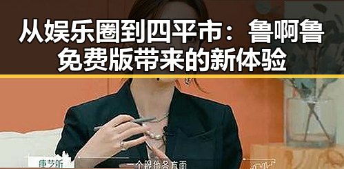 从娱乐圈到四平市：鲁啊鲁免费版带来的新体验