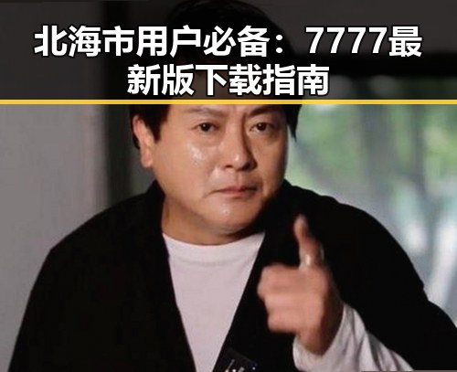 北海市用户必备：7777最新版下载指南