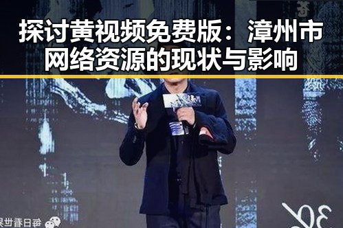 探讨黄视频免费版:漳州市网络资源的现状与影响