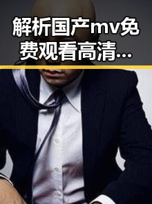 解析国产mv免费观看高清电视剧在线观看免费版的现状与发展
