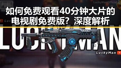 如何免费观看40分钟大片的电视剧免费版？深度解析