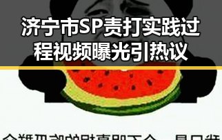 济宁市SP责打实践过程视频曝光引热议