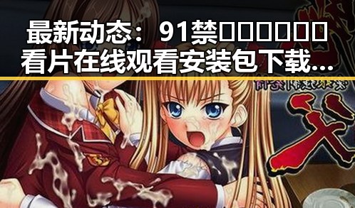 最新动态:91禁🍆🍑🔞❌❌❌看片在线观看安装包下载官方渠道详解
