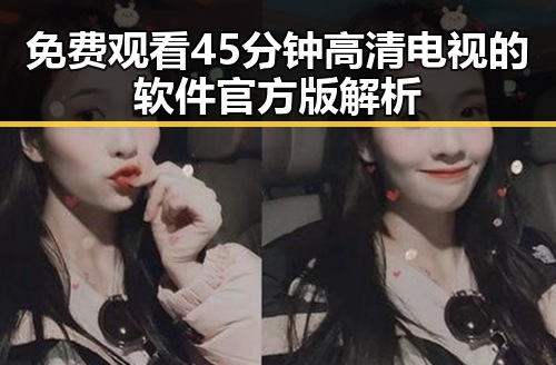 免费观看45分钟高清电视的软件官方版解析