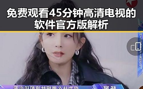 免费观看45分钟高清电视的软件官方版解析
