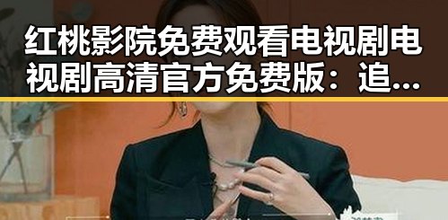 红桃影院免费观看电视剧电视剧高清官方免费版：追剧新体验