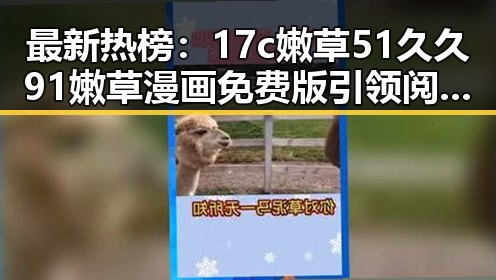 最新热榜:17c嫩草51久久91嫩草漫画免费版引领阅读新潮流