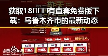 获取18❌❌❌有直套免费版下载：乌鲁木齐市的最新动态