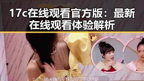 17c在线观看官方版:最新在线观看体验解析